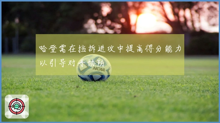 哈登需在挡拆进攻中提高得分能力以引导对手协防