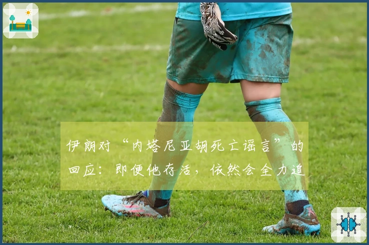 伊朗对“内塔尼亚胡死亡谣言”的回应：即便他存活，依然会全力追捕