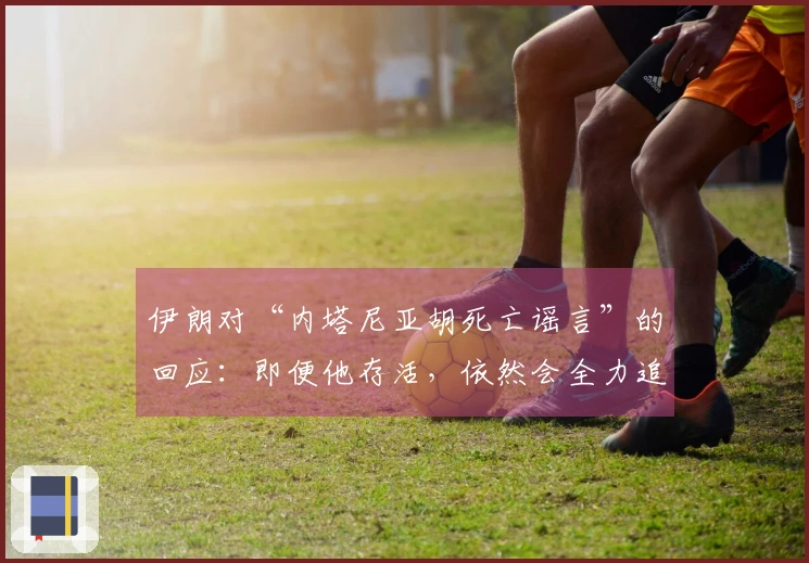 伊朗对“内塔尼亚胡死亡谣言”的回应：即便他存活，依然会全力追捕