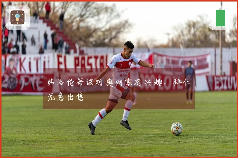 弗洛伦蒂诺对奥利塞有兴趣，拜仁无意出售