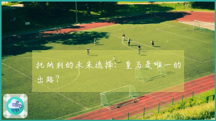 托纳利的未来选择：皇马是唯一的出路？