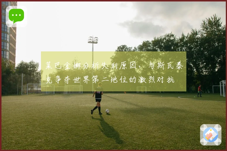 莱巴金娜分析失利原因，与斯瓦泰克争夺世界第二地位的激烈对抗