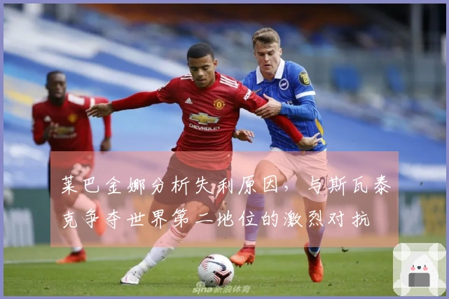 莱巴金娜分析失利原因，与斯瓦泰克争夺世界第二地位的激烈对抗