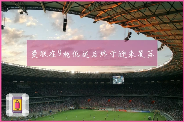 曼联在9轮低迷后终于迎来复苏