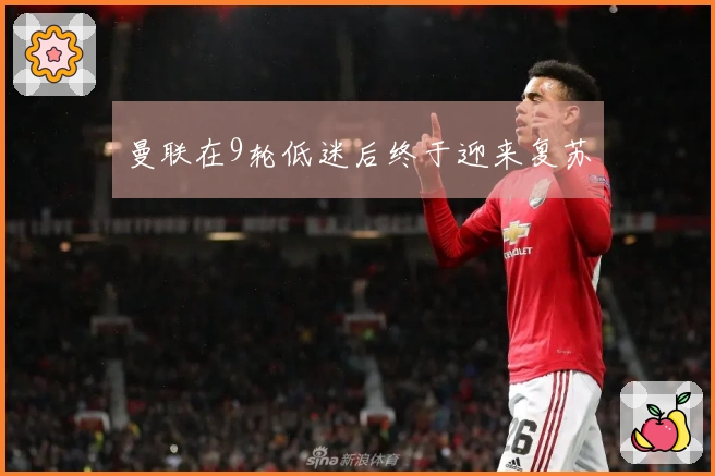 曼联在9轮低迷后终于迎来复苏