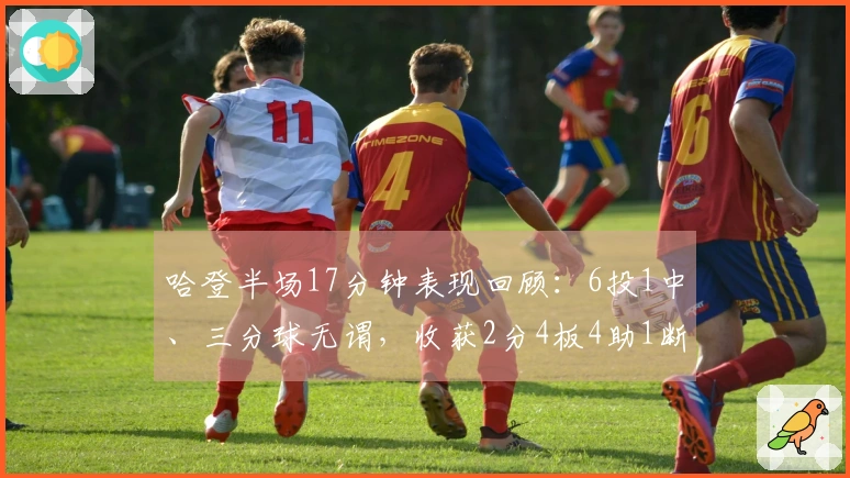 哈登半场17分钟表现回顾：6投1中、三分球无谓，收获2分4板4助1断，4次失误