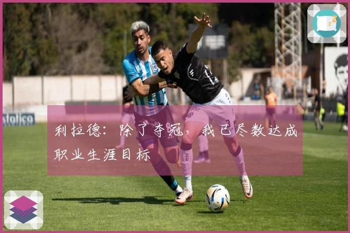 利拉德：除了夺冠，我已尽数达成职业生涯目标