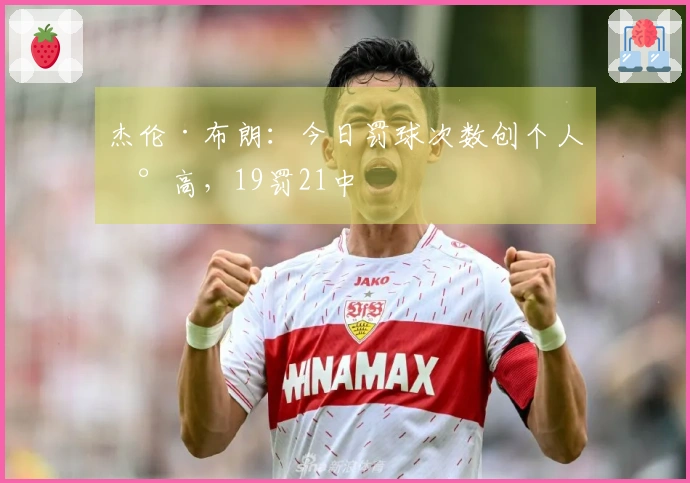 杰伦·布朗：今日罚球次数创个人新高，19罚21中