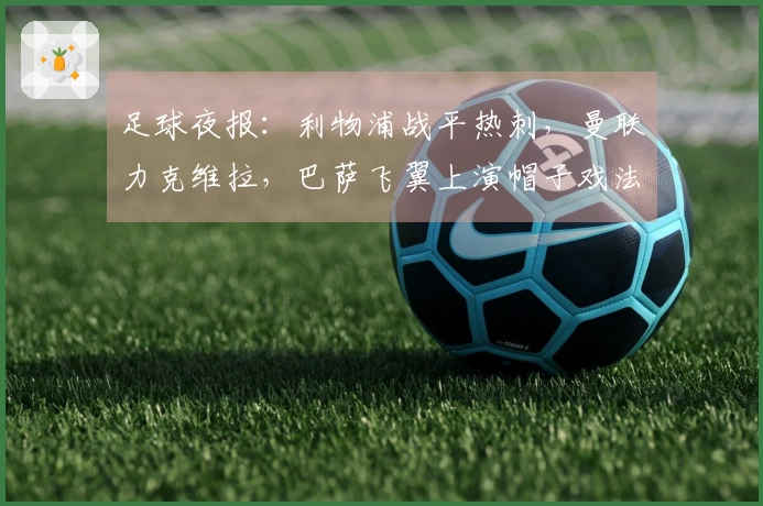 足球夜报：利物浦战平热刺，曼联力克维拉，巴萨飞翼上演帽子戏法
